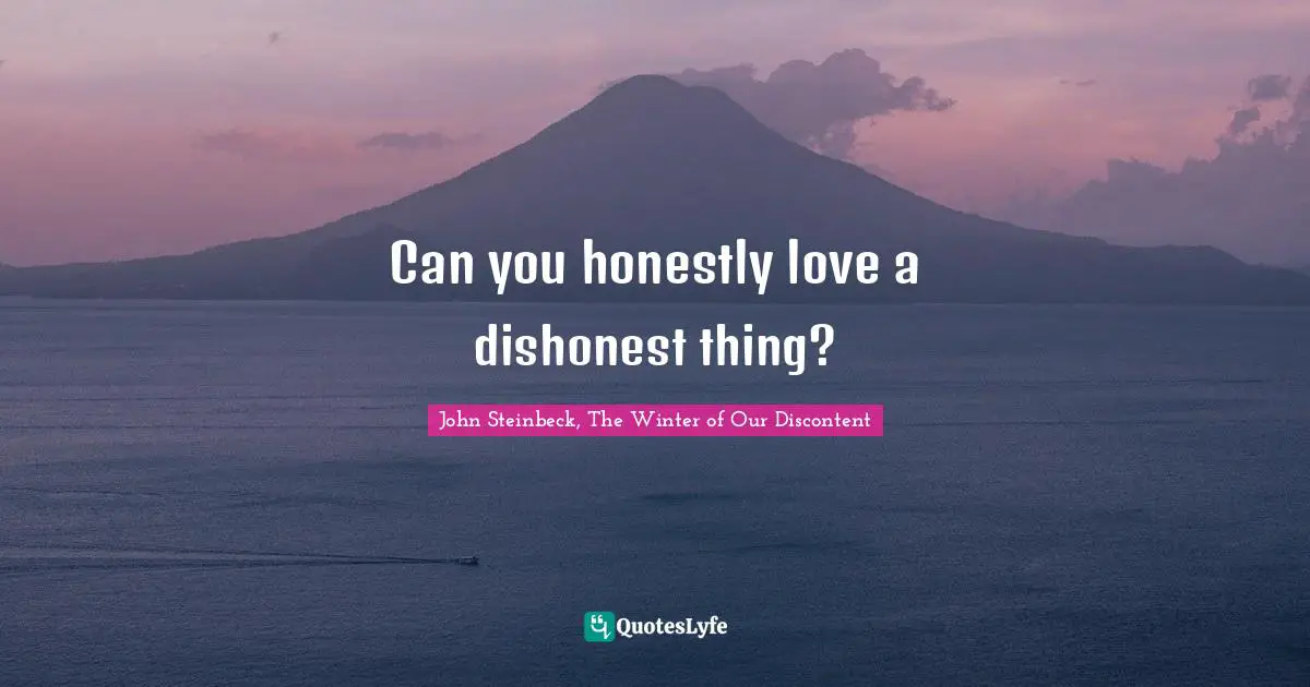 John Steinbeck, The Winter of Our Discontent Quotes: Can you honestly love a dishonest thing?
