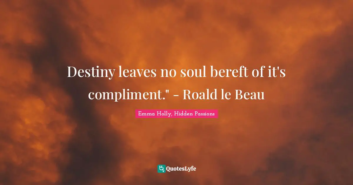 Destiny leaves no soul bereft of it's compliment." - Roald le Beau