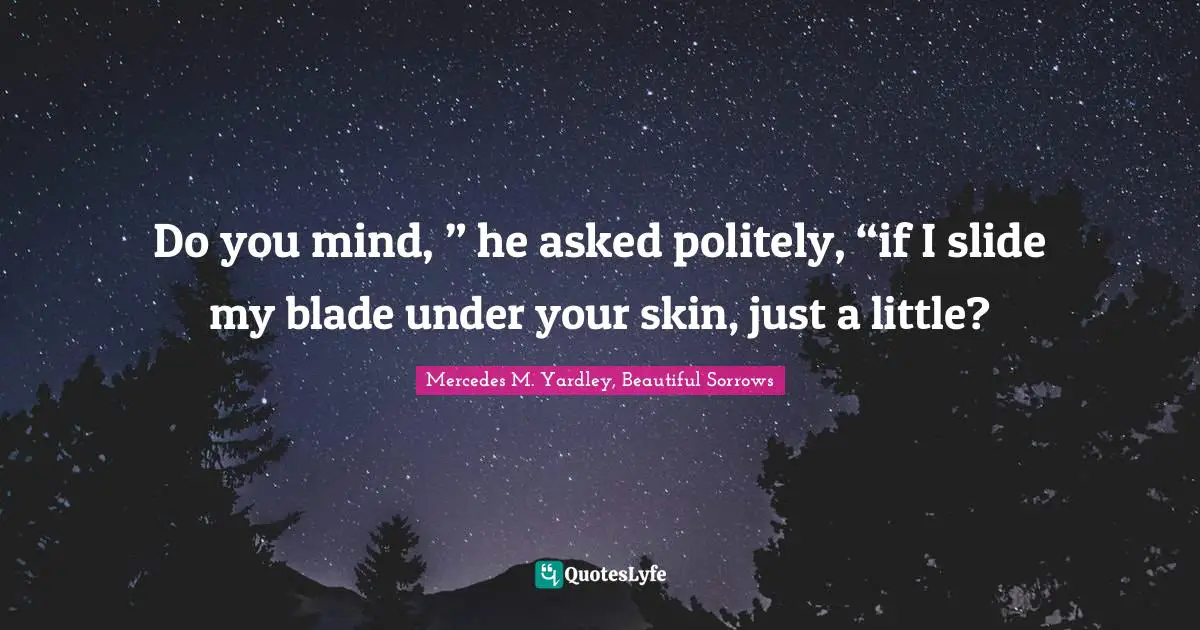 Do you mind, ” he asked politely, “if I slide my blade under your skin, just a little?