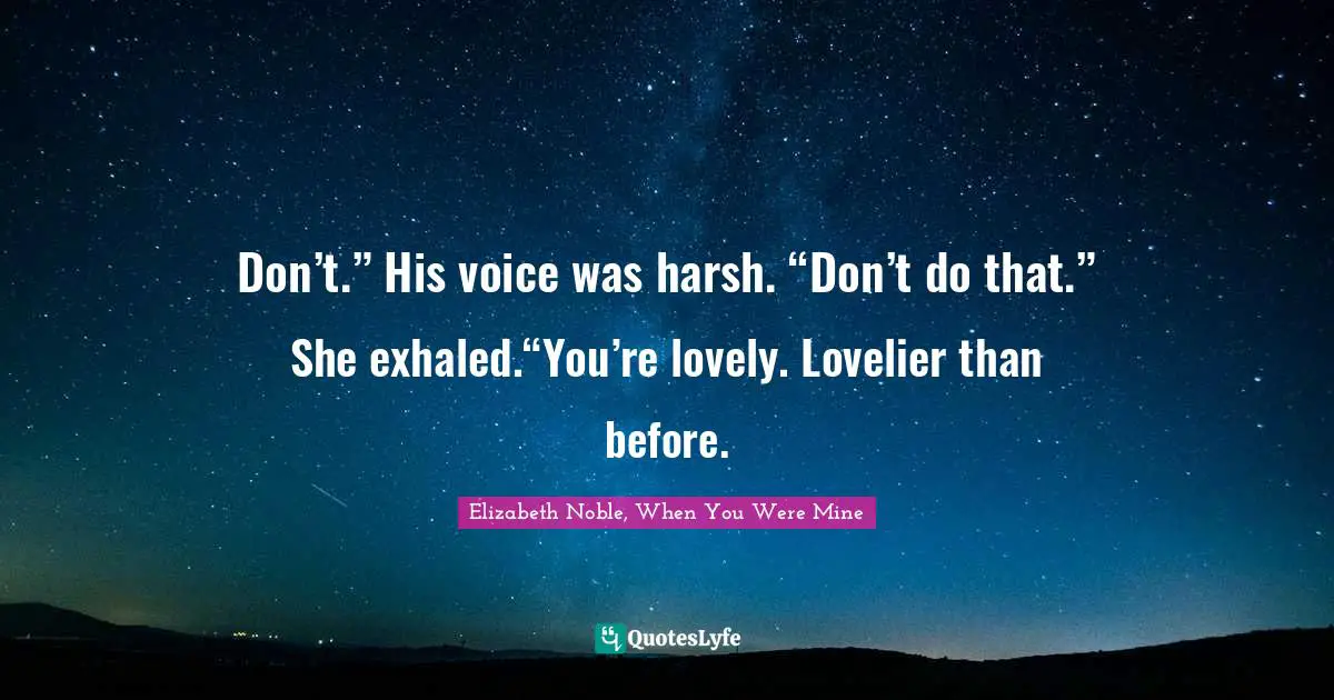 Don’t.” His voice was harsh. “Don’t do that.” She exhaled.“You’re lovely. Lovelier than before.