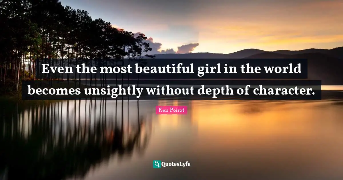 Even the most beautiful girl in the world becomes unsightly without depth of character.