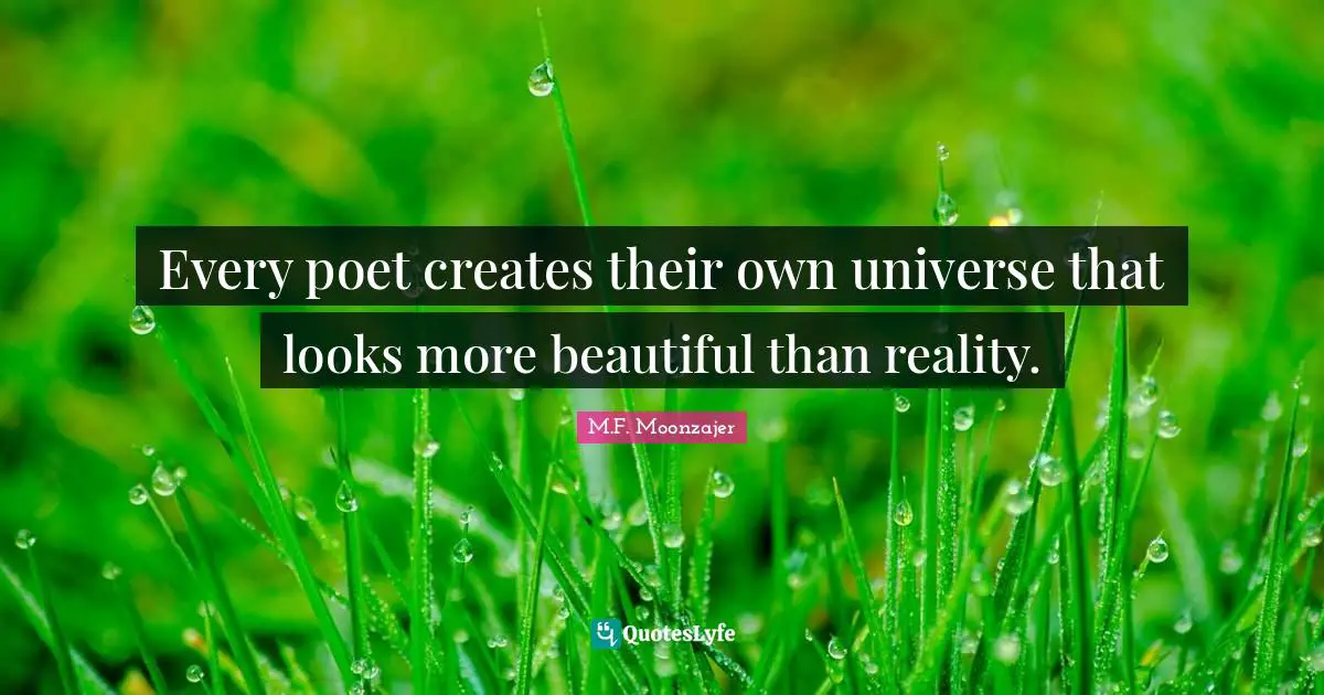 Every poet creates their own universe that looks more beautiful than reality.