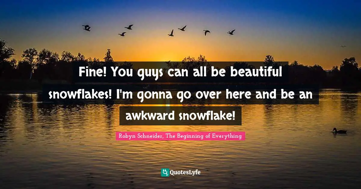 Snowflake Quotes: "Fine! You guys can all be beautiful snowflakes! I'm gonna go over here and be an awkward snowflake!"