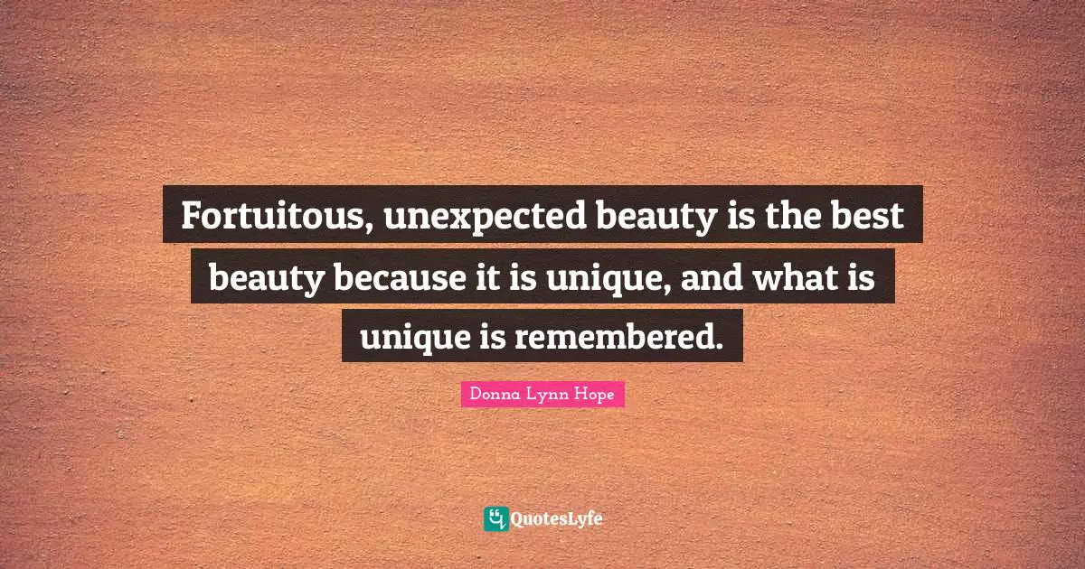 Fortuitous, unexpected beauty is the best beauty because it is unique, and what is unique is remembered.