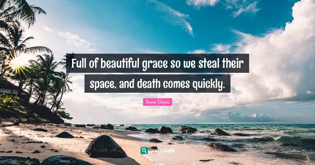 Their Quotes: "Full of beautiful grace so we steal their space, and death comes quickly."