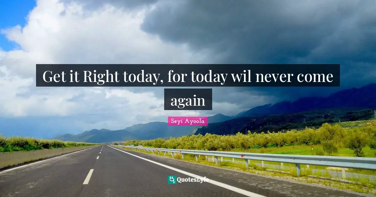 Get it Right today, for today wil never come again