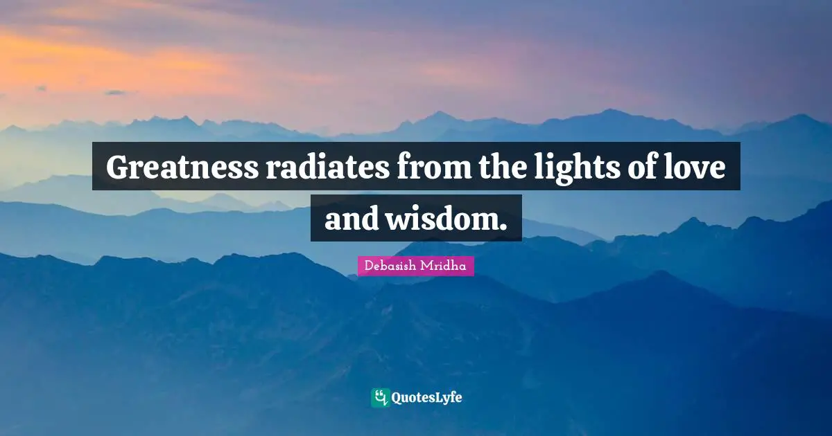 Radiates Quotes: "Greatness radiates from the lights of love and wisdom."