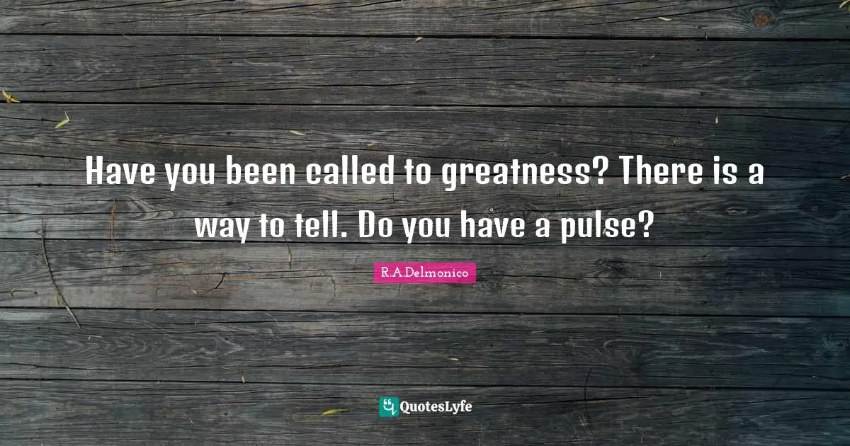 Have you been called to greatness? There is a way to tell. Do you have a pulse?