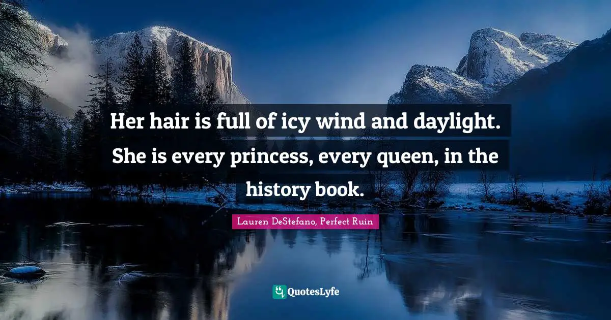 Her hair is full of icy wind and daylight. She is every princess, every queen, in the history book.