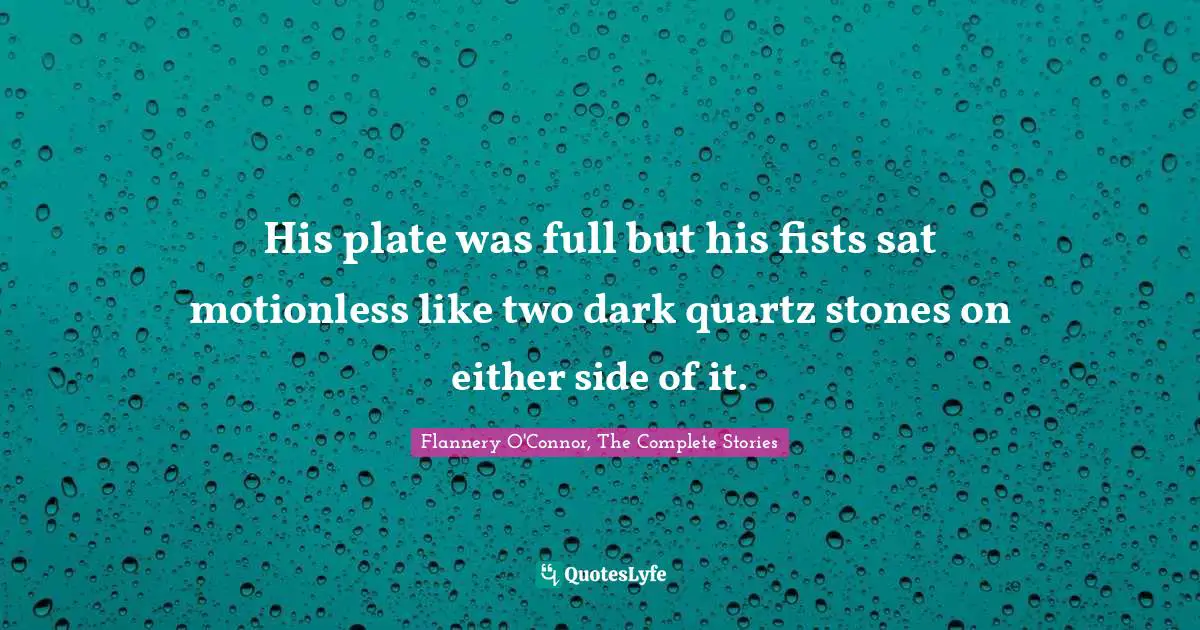 His plate was full but his fists sat motionless like two dark quartz stones on either side of it.