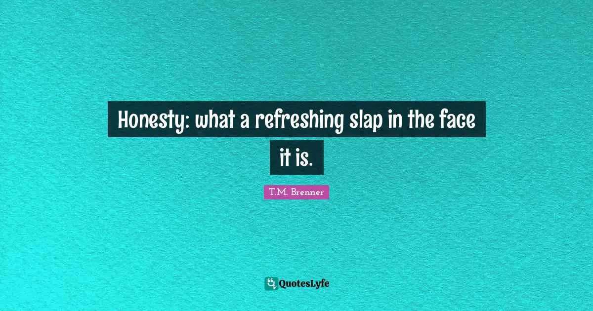Honesty What A Refreshing Slap In The Face It Is Quote By T M Brenner Quoteslyfe