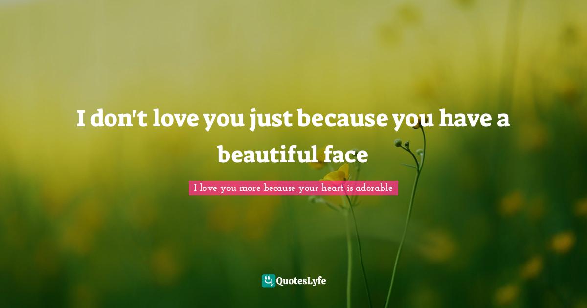 I don't love you just because you have a beautiful face