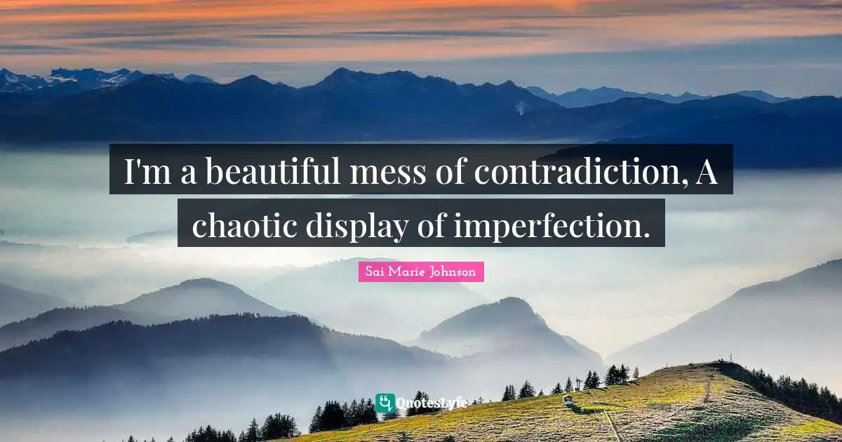 I'm a beautiful mess of contradiction, A chaotic display of imperfection.