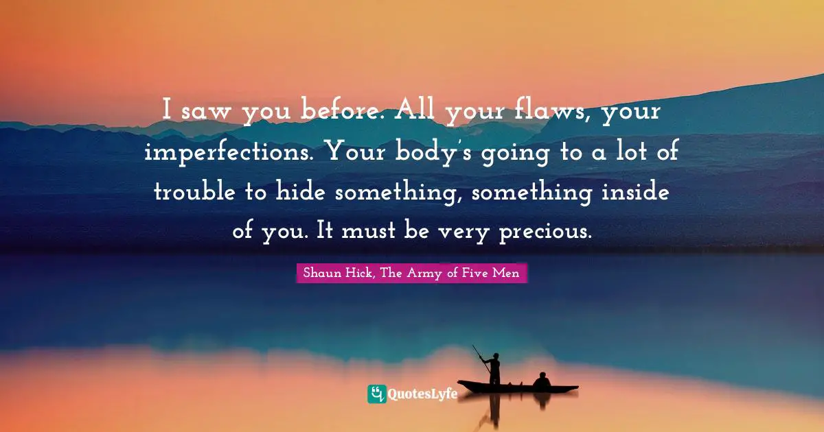 Imperfections Quotes: "I saw you before. All your flaws, your imperfections. Your body’s going to a lot of trouble to hide something, something inside of you. It must be very precious."