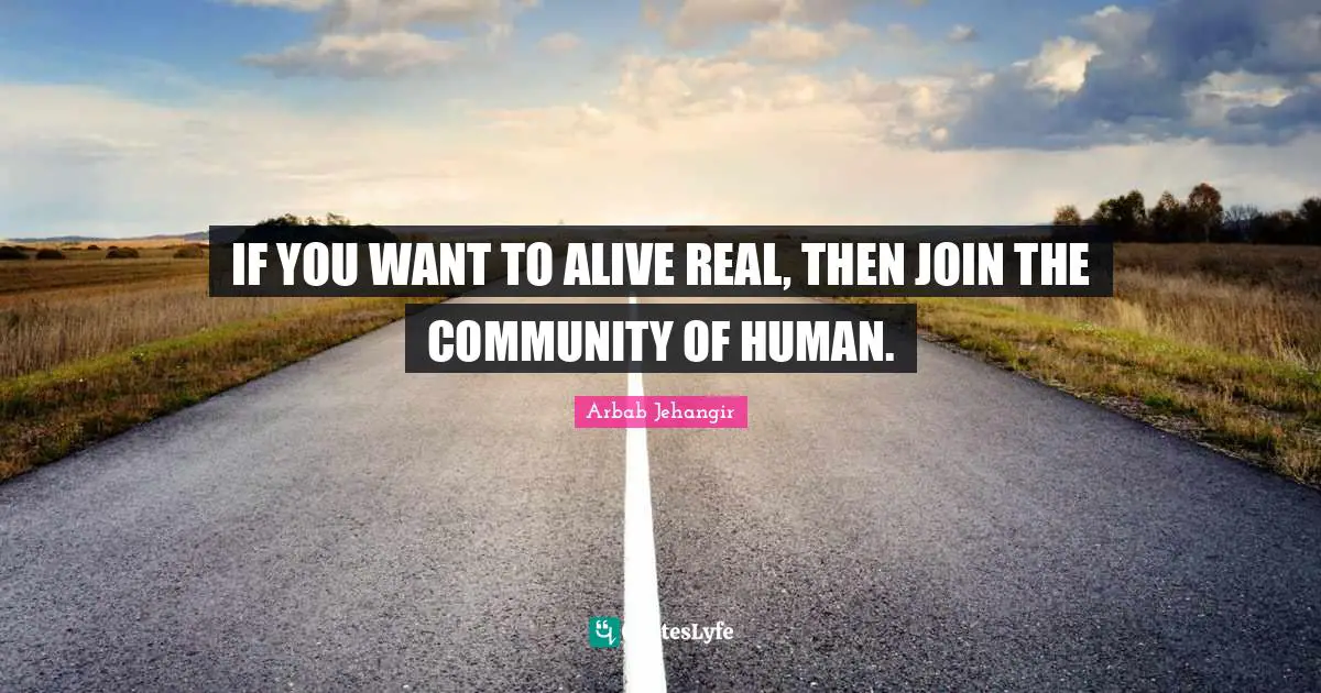 IF YOU WANT TO ALIVE REAL, THEN JOIN THE COMMUNITY OF HUMAN.