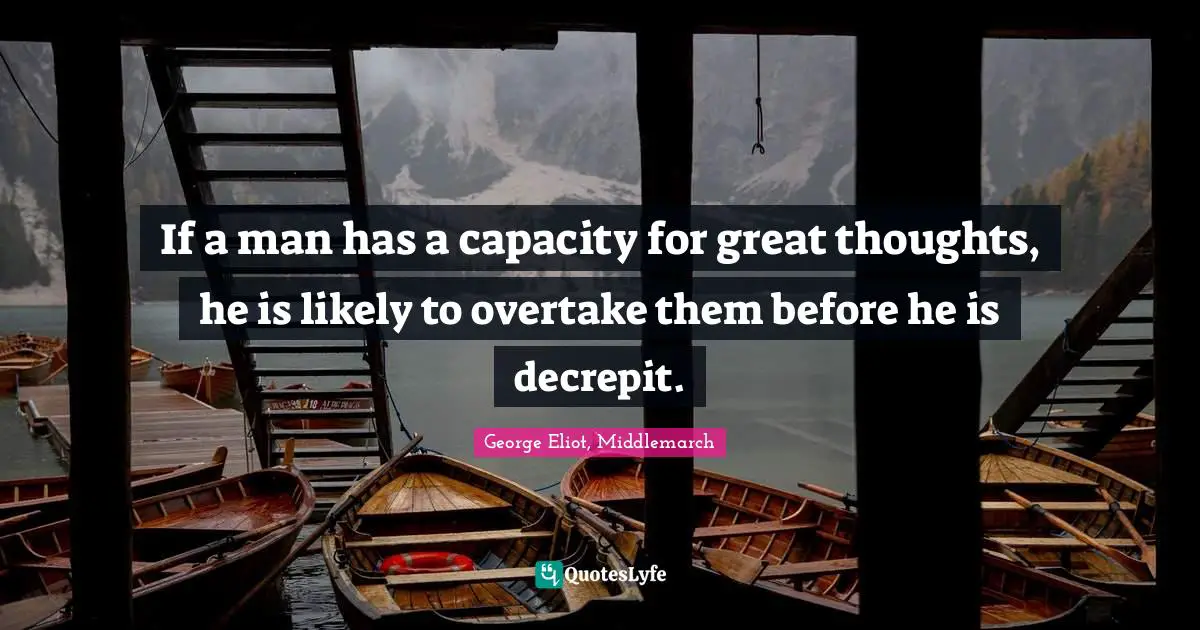 George Eliot, Middlemarch Quotes: If a man has a capacity for great thoughts, he is likely to overtake them before he is decrepit.