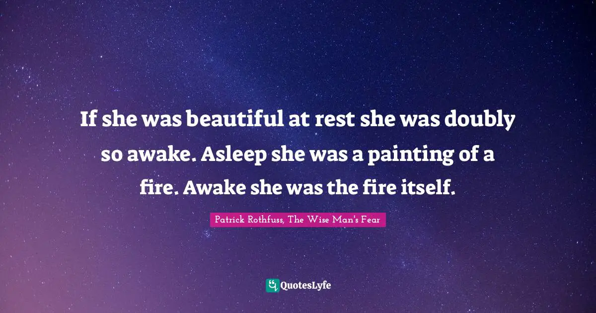 If she was beautiful at rest she was doubly so awake. Asleep she was a painting of a fire. Awake she was the fire itself.