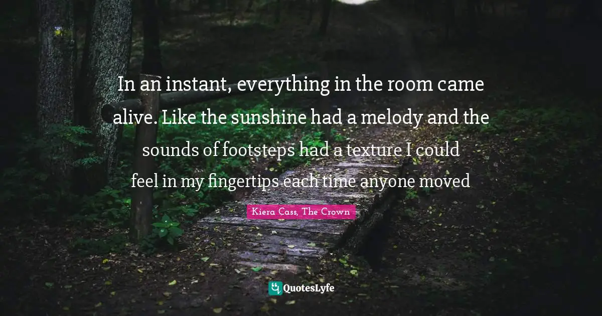In an instant, everything in the room came alive. Like the sunshine had a melody and the sounds of footsteps had a texture I could feel in my fingertips each time anyone moved