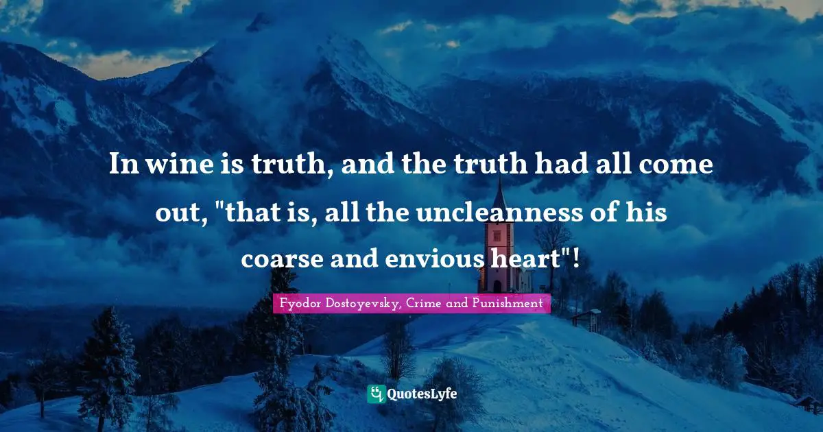Fyodor Dostoyevsky, Crime And Punishment Quotes: "In wine is truth, and the truth had all come out, "that is, all the uncleanness of his coarse and envious heart"!"