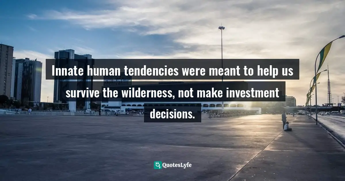 Innate human tendencies were meant to help us survive the wilderness, not make investment decisions.
