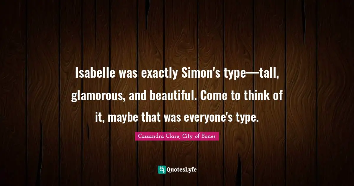 Isabelle was exactly Simon's type—tall, glamorous, and beautiful. Come to think of it, maybe that was everyone's type.