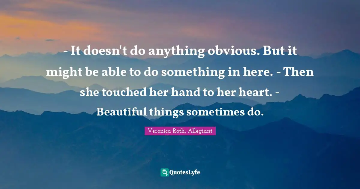 - It doesn't do anything obvious. But it might be able to do something in here. - Then she touched her hand to her heart. - Beautiful things sometimes do.