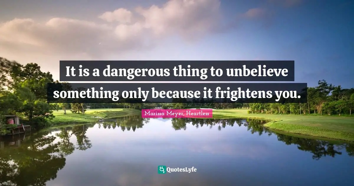 Marissa Meyer, Heartless Quotes: It is a dangerous thing to unbelieve something only because it frightens you.
