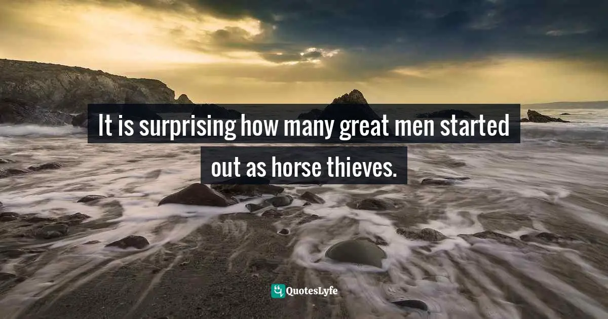 It is surprising how many great men started out as horse thieves.