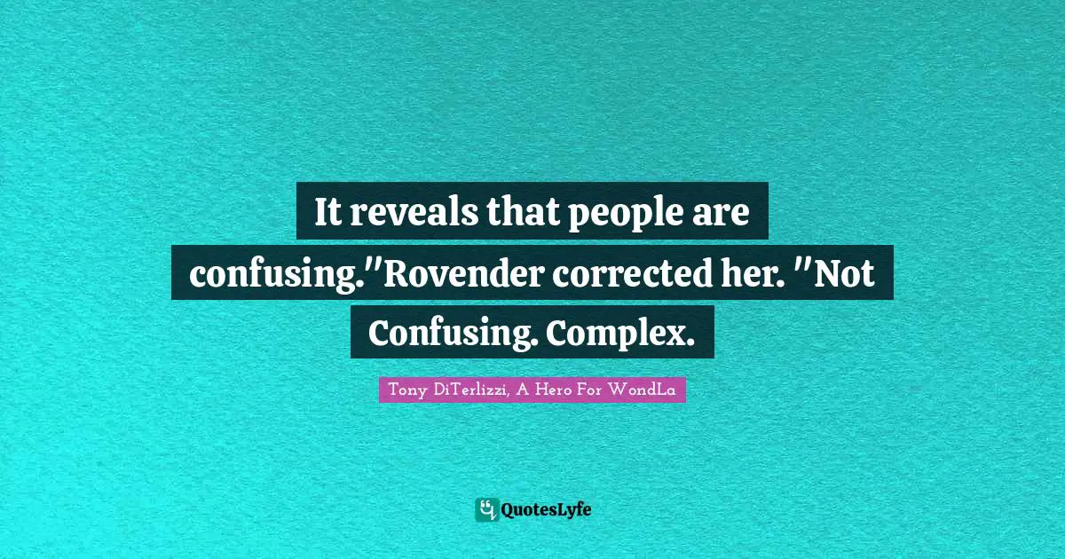 It reveals that people are confusing."Rovender corrected her. "Not Confusing. Complex.