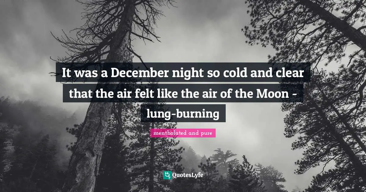 It was a December night so cold and clear that the air felt like the air of the Moon - lung-burning