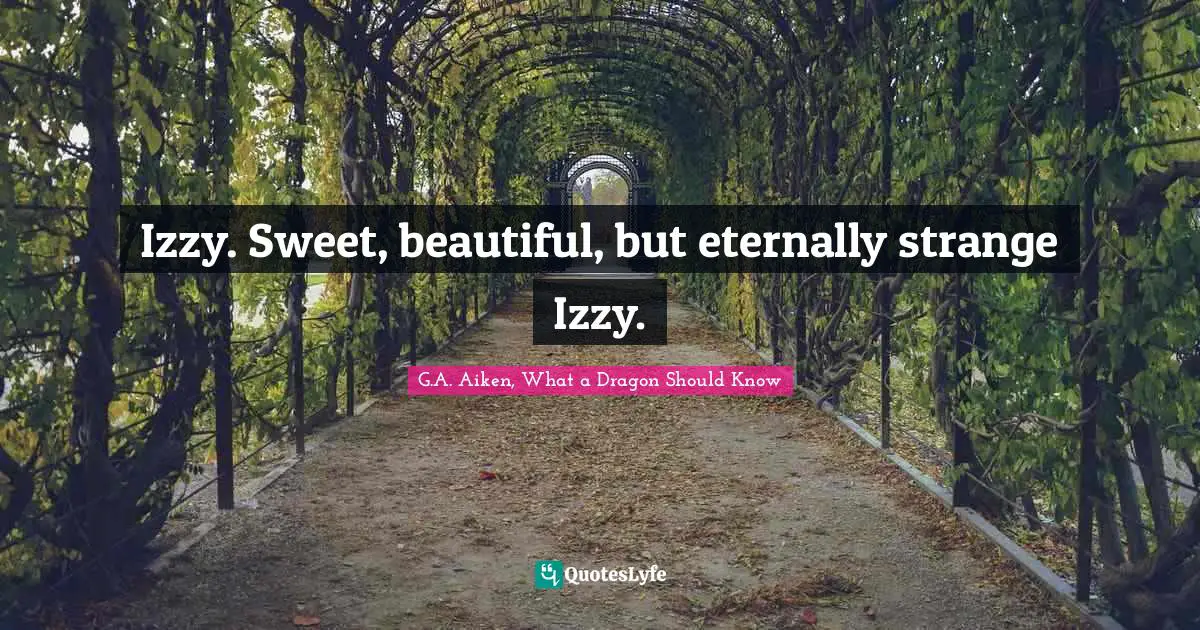 G.A. Aiken, What A Dragon Should Know Quotes: "Izzy. Sweet, beautiful, but eternally strange Izzy."