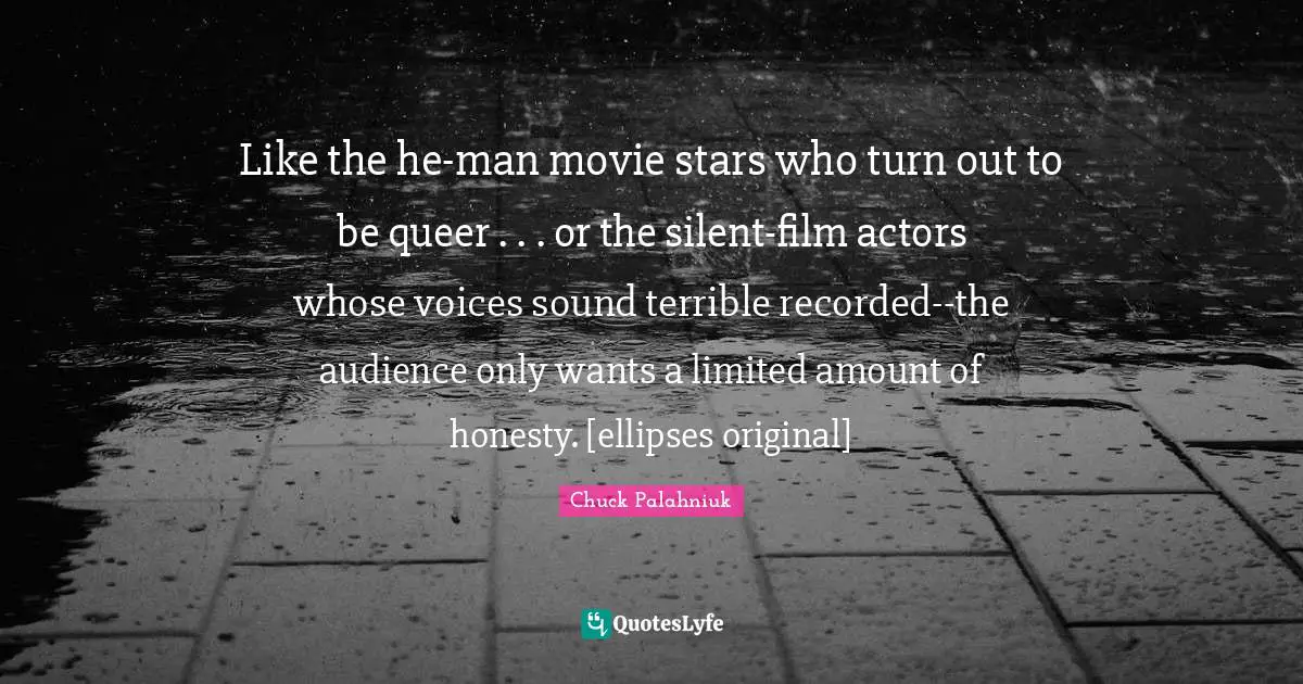 Like the he-man movie stars who turn out to be queer . . . or the silent-film actors whose voices sound terrible recorded--the audience only wants a limited amount of honesty. [ellipses original]