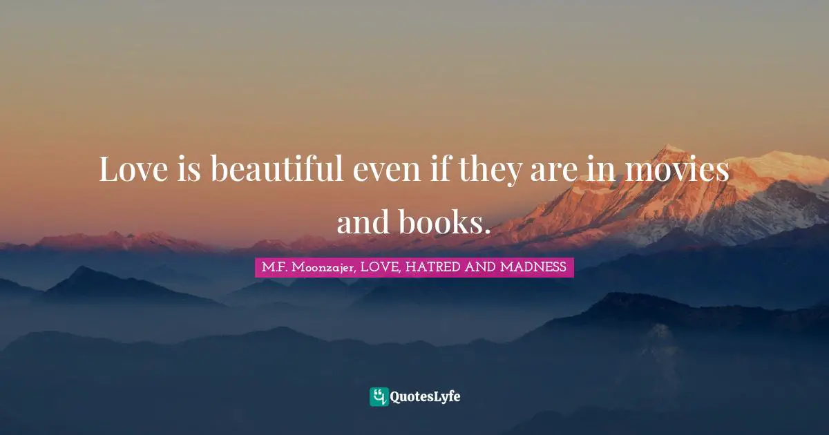 Love is beautiful even if they are in movies and books.
