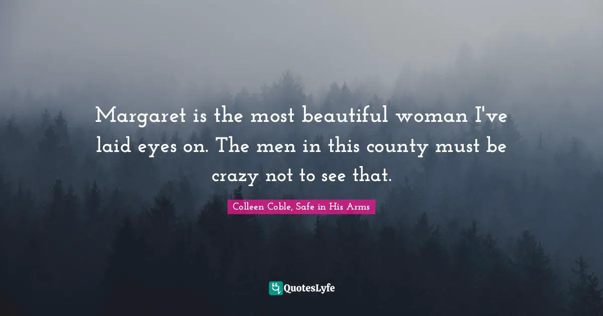 Margaret is the most beautiful woman I've laid eyes on. The men in this county must be crazy not to see that.