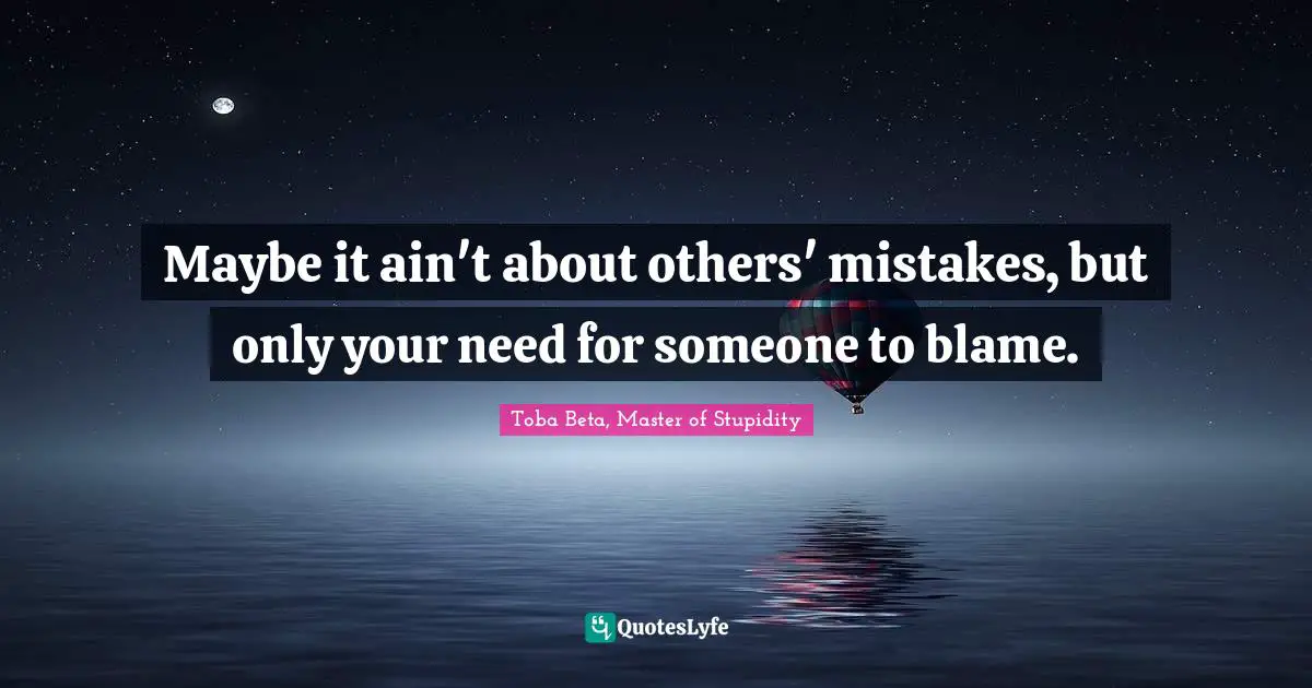 Scapegoat Quotes: "Maybe it ain't about others' mistakes, but only your need for someone to blame."