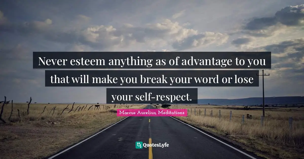 Never esteem anything as of advantage to you that will make you break your word or lose your self-respect.