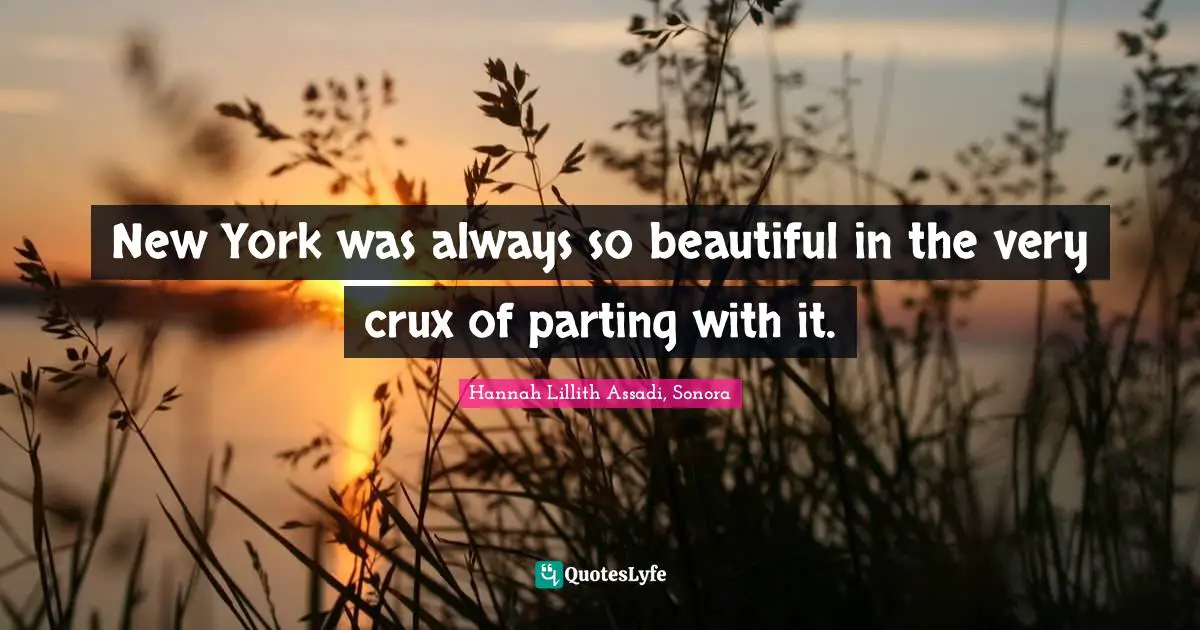 Lillith Quotes: "New York was always so beautiful in the very crux of parting with it."