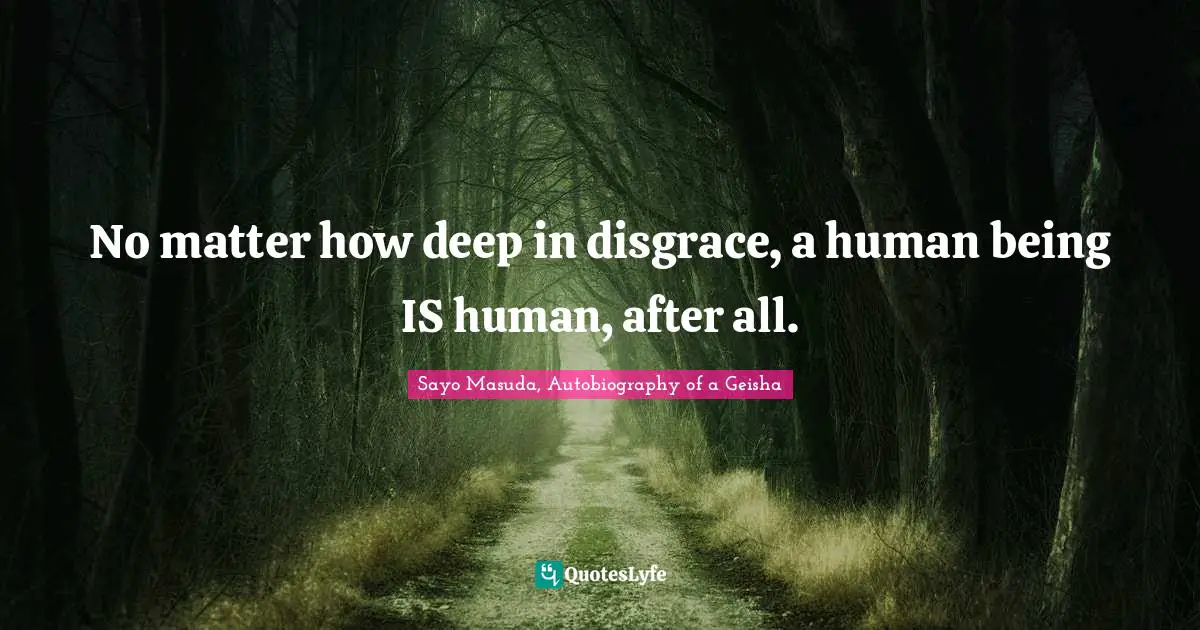 No matter how deep in disgrace, a human being IS human, after all.