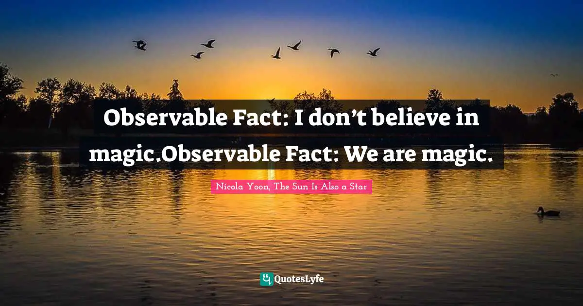 Observable Fact: I don’t believe in magic.Observable Fact: We are magic.
