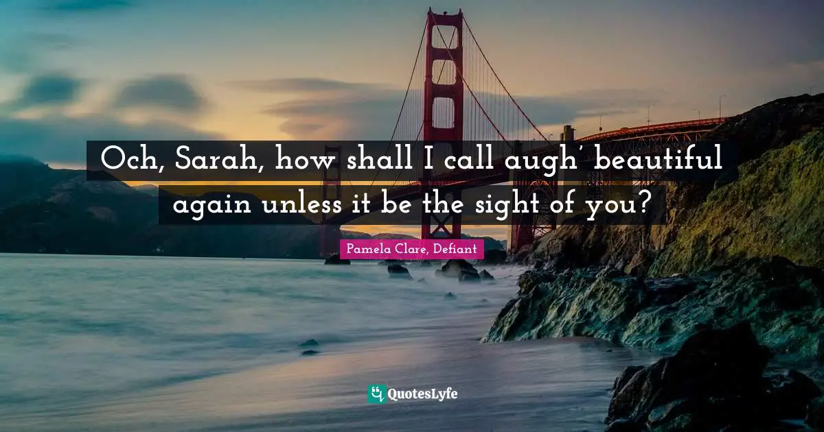 Och, Sarah, how shall I call augh’ beautiful again unless it be the sight of you?