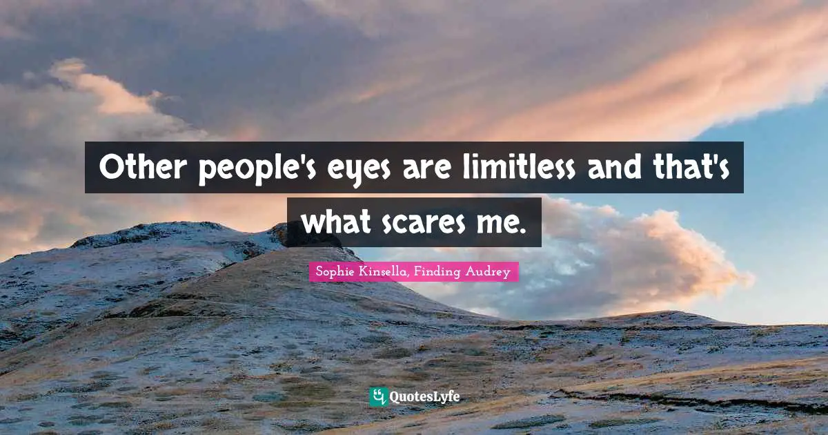 Other people's eyes are limitless and that's what scares me.