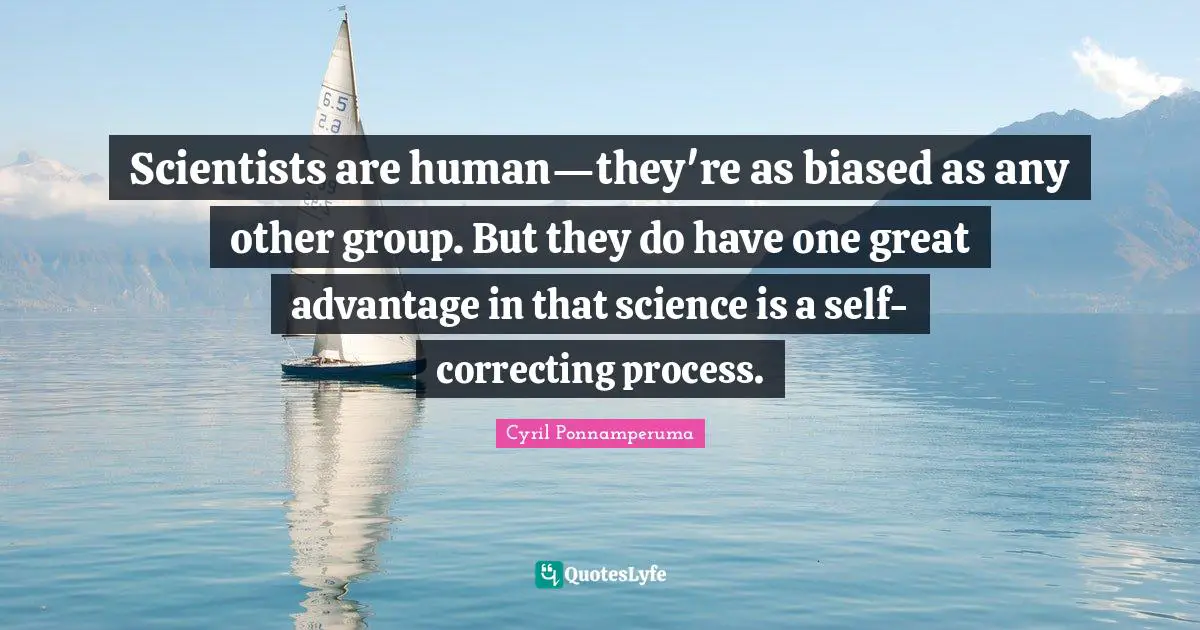 Scientists are human—they're as biased as any other group. But they do have one great advantage in that science is a self-correcting process.