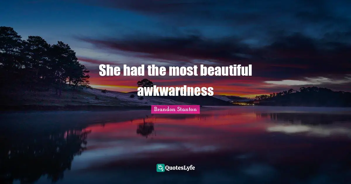 Awkwardness Quotes: "She had the most beautiful awkwardness"