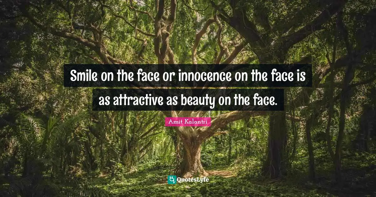 Smiling Face Quotes: "Smile on the face or innocence on the face is as attractive as beauty on the face."