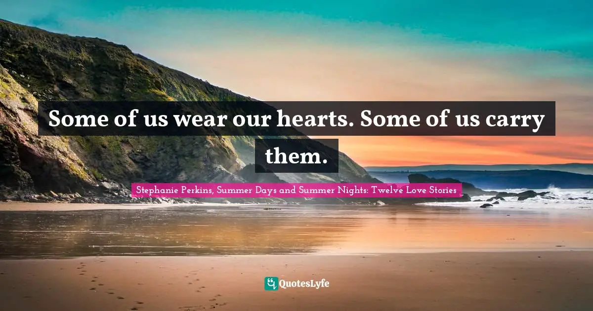 Some of us wear our hearts. Some of us carry them.