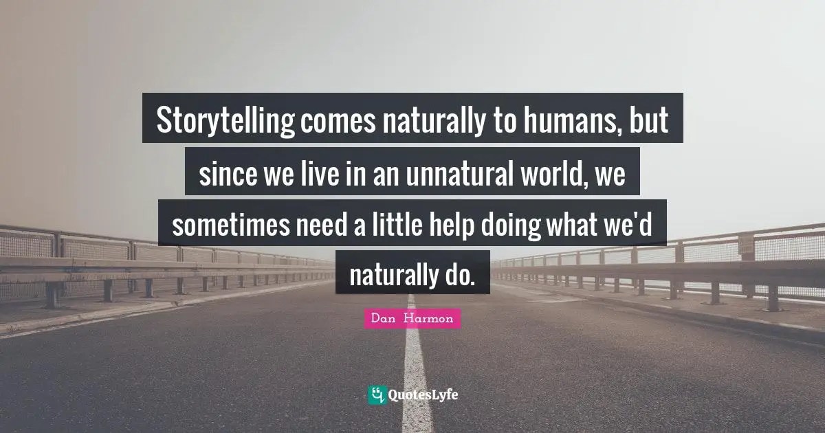 Storytelling Quotes: "Storytelling comes naturally to humans, but since we live in an unnatural world, we sometimes need a little help doing what we'd naturally do."