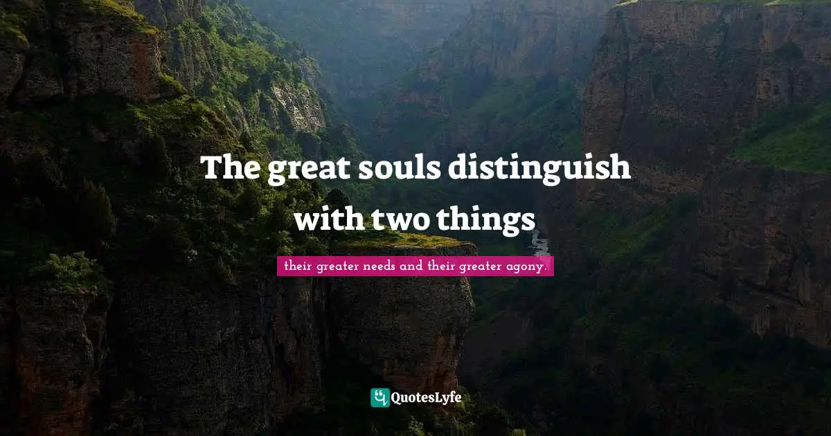 The great souls distinguish with two things