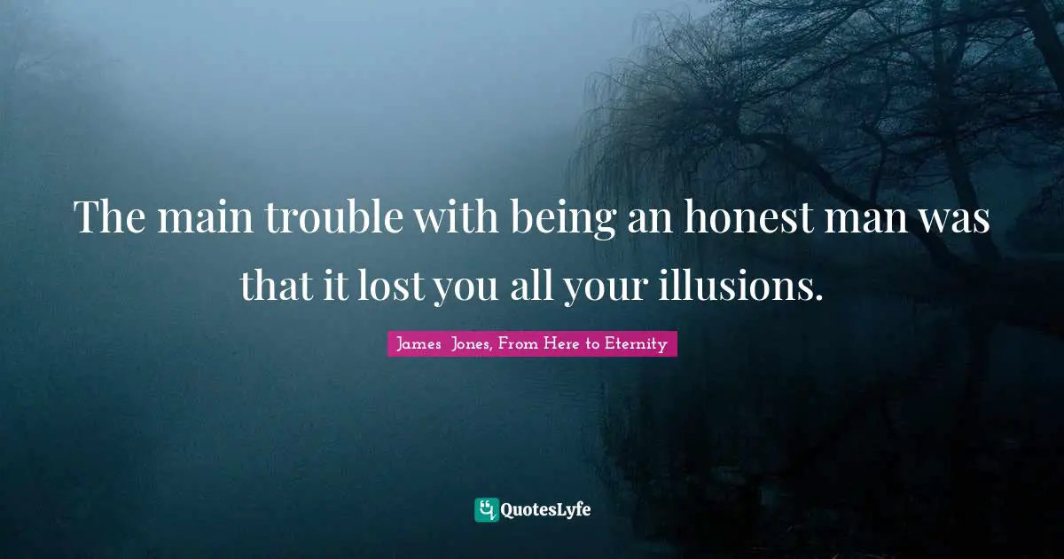 The main trouble with being an honest man was that it lost you all your illusions.