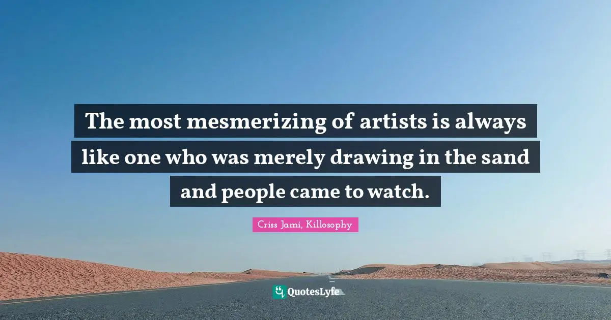 Skill Quotes: "The most mesmerizing of artists is always like one who was merely drawing in the sand and people came to watch."