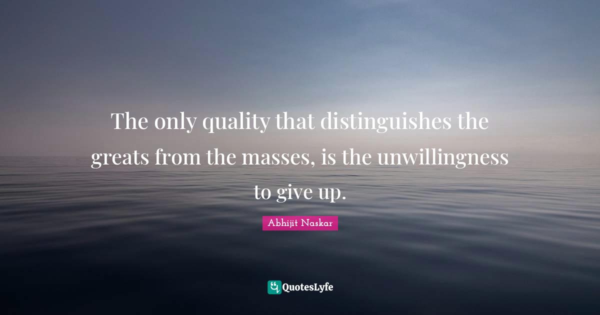 Greatness In You Quotes: "The only quality that distinguishes the greats from the masses, is the unwillingness to give up."